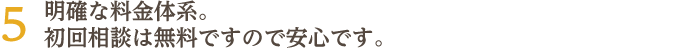 明確な料金体系。初回相談は無料ですので安心です。